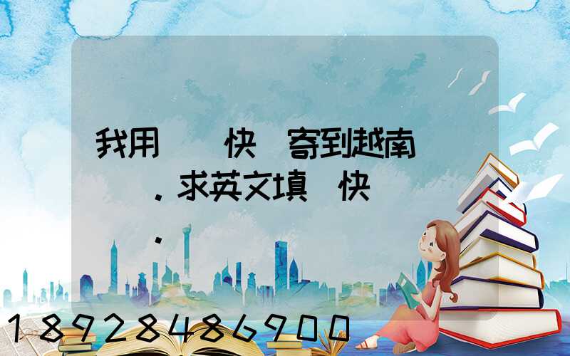 我用順豐快遞寄到越南。求英文填寫快遞單。